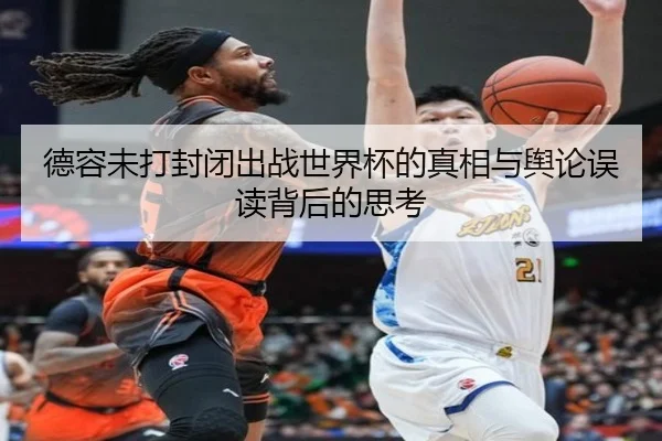 德容未打封闭出战世界杯的真相与舆论误读背后的思考