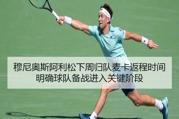 穆尼奥斯阿利松下周归队麦卡返程时间明确球队备战进入关键阶段